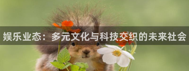 极悦娱乐官网版：娱乐业态：多元文化与科技交织的未来社会