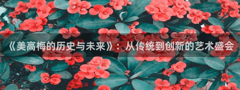 极悦娱乐游app：《美高梅的历史与未来》：从传统到创新的艺术盛会