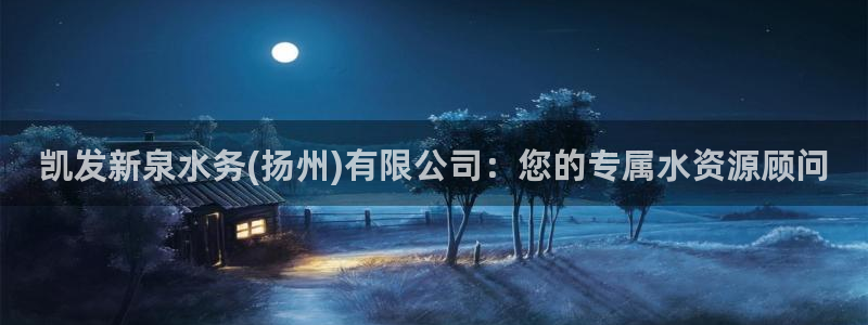 极悦娱乐体育4：凯发新泉水务(扬州)有限公司：您的专属水资源顾问