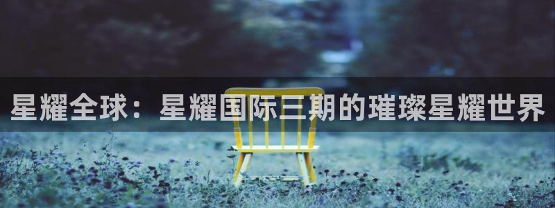 极悦娱乐4：星耀全球：星耀国际三期的璀璨星耀世界