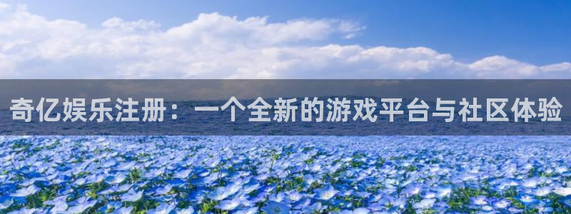 极悦娱乐体育3：奇亿娱乐注册：一个全新的游戏平台与社区体验