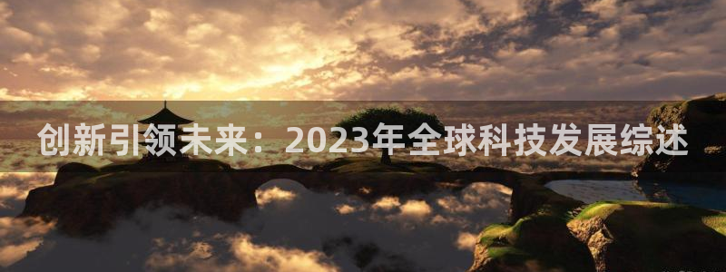 极悦娱乐是什么平台：创新引领未来：2023年全球科技发展综述