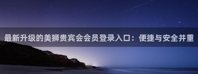 极悦娱乐在线下载：最新升级的美狮贵宾会会员登录入口：便捷与安全并重