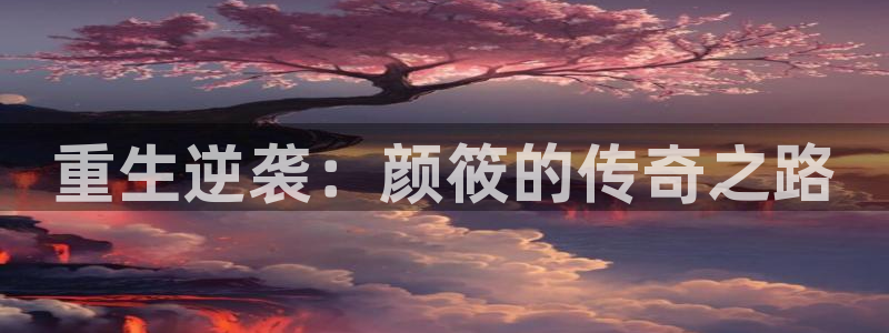 极悦娱乐游戏官网入口：重生逆袭：颜筱的传奇之路