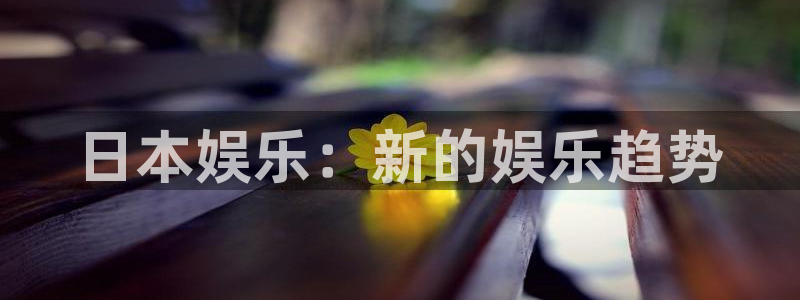 极悦娱乐集团官网：日本娱乐：新的娱乐趋势