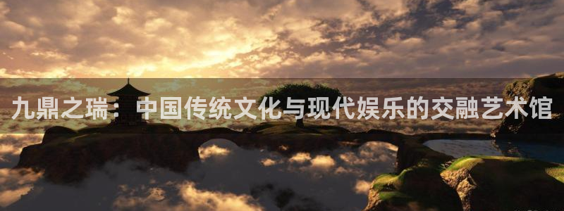 极悦娱乐主管：九鼎之瑞：中国传统文化与现代娱乐的交融艺术馆