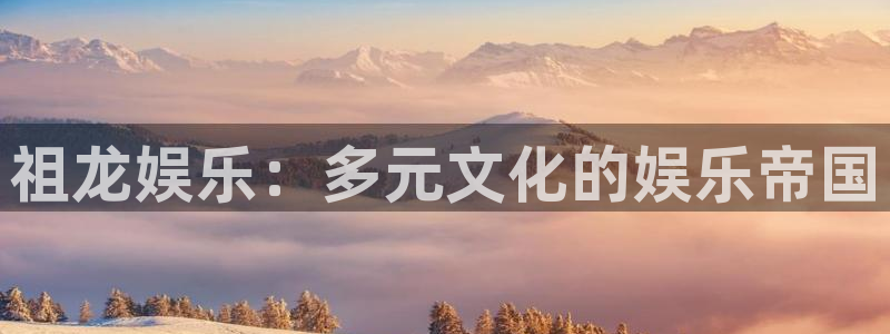 极悦娱乐集团官网：祖龙娱乐：多元文化的娱乐帝国