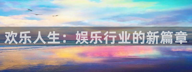 极悦娱乐体育平台总代理：欢乐人生：娱乐行业的新篇章