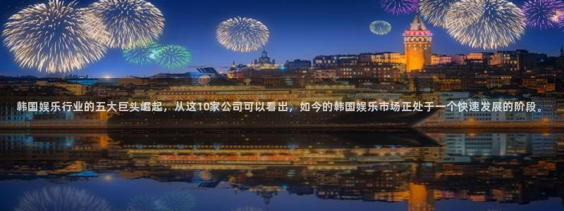 极悦娱乐vk：韩国娱乐行业的五大巨头崛起，从这10家公司可以看出，如今的韩国娱乐