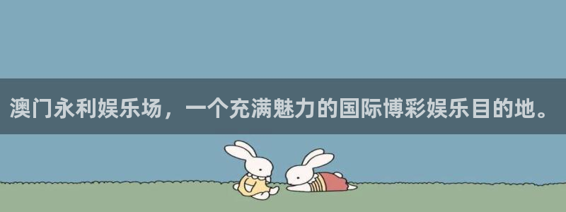 极悦娱乐平台注册：澳门永利娱乐场，一个充满魅力的国际博彩娱乐目的地。